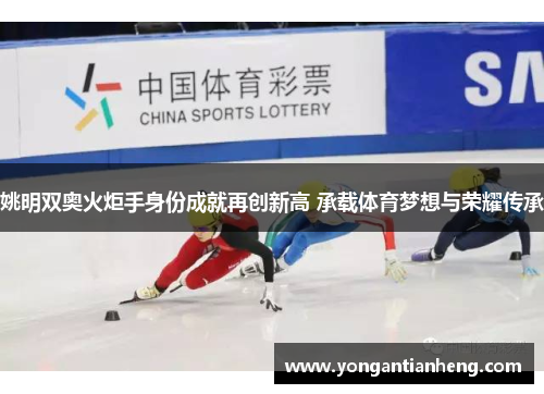 姚明双奥火炬手身份成就再创新高 承载体育梦想与荣耀传承