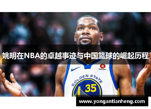 姚明在NBA的卓越事迹与中国篮球的崛起历程