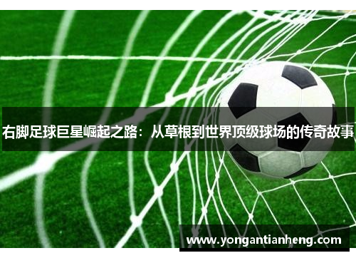 右脚足球巨星崛起之路：从草根到世界顶级球场的传奇故事