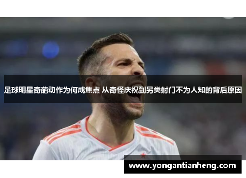 足球明星奇葩动作为何成焦点 从奇怪庆祝到另类射门不为人知的背后原因