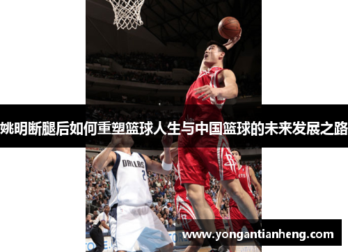 姚明断腿后如何重塑篮球人生与中国篮球的未来发展之路