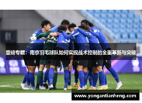 重磅专题：南京羽毛球队如何实现战术控制的全面革新与突破