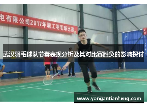 武汉羽毛球队节奏表现分析及其对比赛胜负的影响探讨
