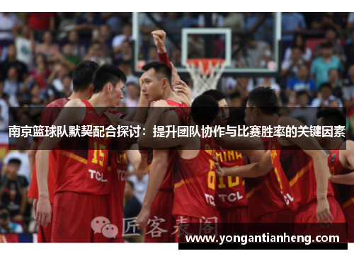 南京篮球队默契配合探讨：提升团队协作与比赛胜率的关键因素