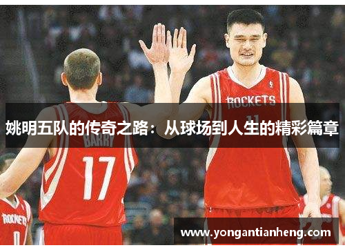 姚明五队的传奇之路：从球场到人生的精彩篇章