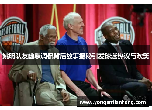 姚明队友幽默调侃背后故事揭秘引发球迷热议与欢笑