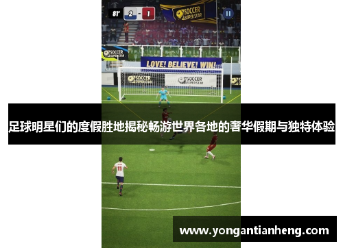 足球明星们的度假胜地揭秘畅游世界各地的奢华假期与独特体验