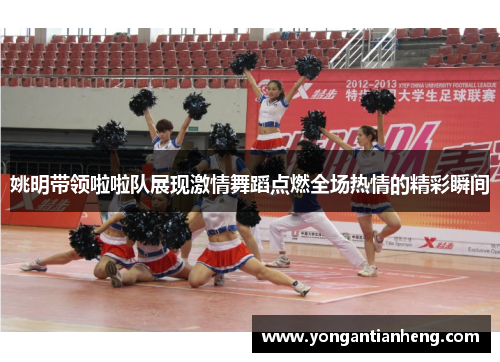 姚明带领啦啦队展现激情舞蹈点燃全场热情的精彩瞬间