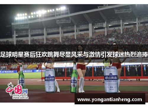 足球明星赛后狂欢跳舞尽显风采与激情引发球迷热烈追捧
