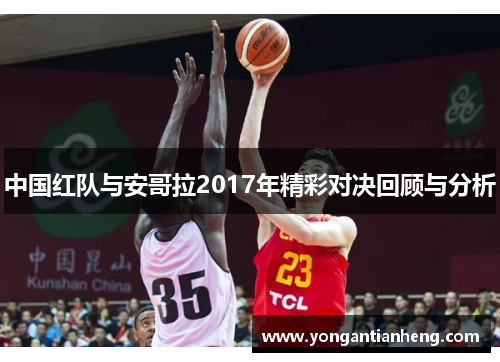 中国红队与安哥拉2017年精彩对决回顾与分析