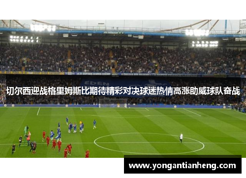 切尔西迎战格里姆斯比期待精彩对决球迷热情高涨助威球队奋战