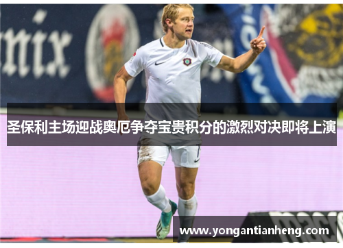 圣保利主场迎战奥厄争夺宝贵积分的激烈对决即将上演
