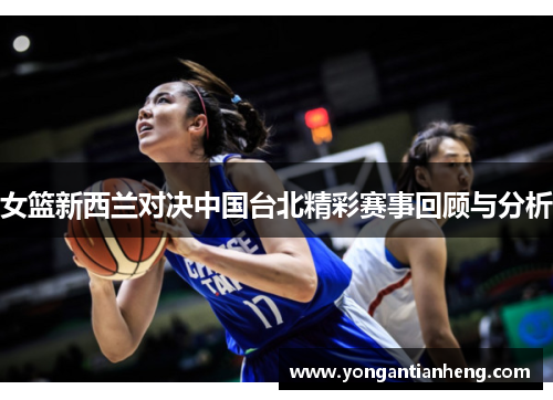 女篮新西兰对决中国台北精彩赛事回顾与分析