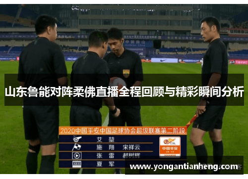 山东鲁能对阵柔佛直播全程回顾与精彩瞬间分析