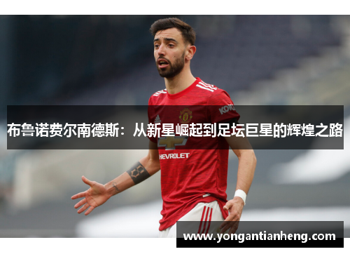 布鲁诺费尔南德斯：从新星崛起到足坛巨星的辉煌之路
