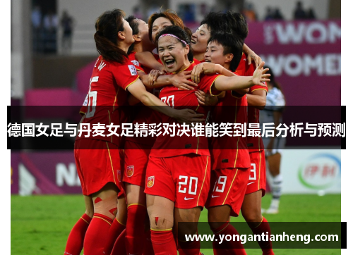 德国女足与丹麦女足精彩对决谁能笑到最后分析与预测