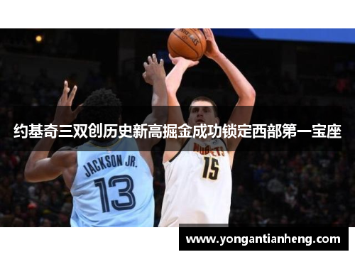 约基奇三双创历史新高掘金成功锁定西部第一宝座