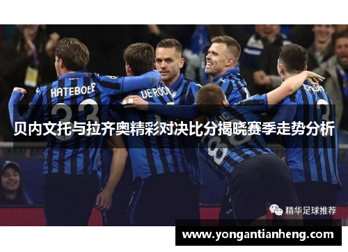 贝内文托与拉齐奥精彩对决比分揭晓赛季走势分析